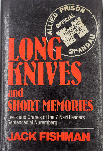 Long Knives and Short Memories: Lives and Crimes of the 7 Nazi Leaders Sentenced at Nuremburg